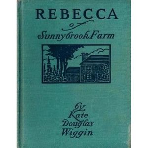 Rebecca of Sunnybrook Farm (1903) children's novel by Kate Douglas Wiggin -- Kat